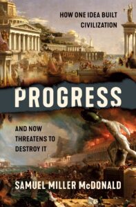 Progress: How One Idea Built Civilization and Now Threatens to Destroy It by Samuel Miller McDonald